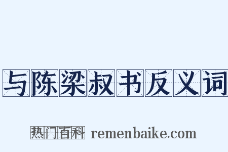与陈梁叔书反义词是什么意思的图片